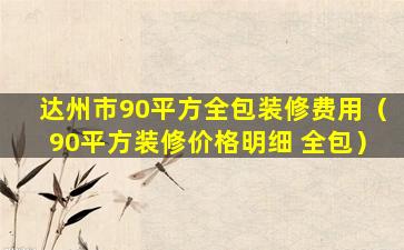 达州市90平方全包装修费用（90平方装修价格明细 全包）